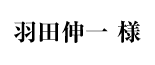 羽田伸一様
